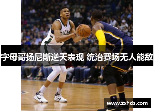 字母哥扬尼斯逆天表现 统治赛场无人能敌