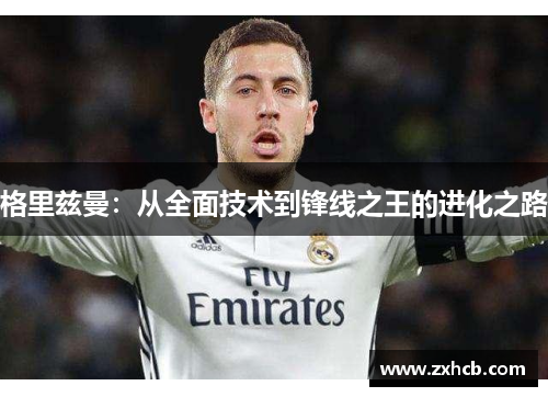 格里兹曼：从全面技术到锋线之王的进化之路