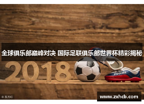 全球俱乐部巅峰对决 国际足联俱乐部世界杯精彩揭秘