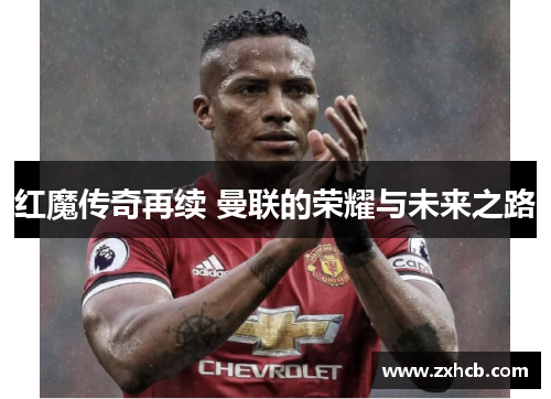 红魔传奇再续 曼联的荣耀与未来之路
