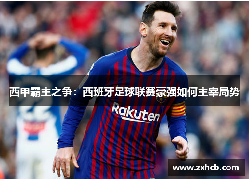 西甲霸主之争：西班牙足球联赛豪强如何主宰局势
