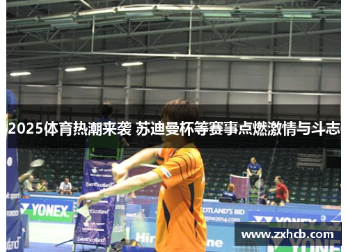 2025体育热潮来袭 苏迪曼杯等赛事点燃激情与斗志