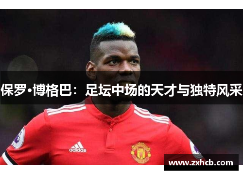 保罗·博格巴：足坛中场的天才与独特风采