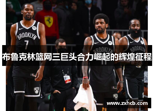 布鲁克林篮网三巨头合力崛起的辉煌征程