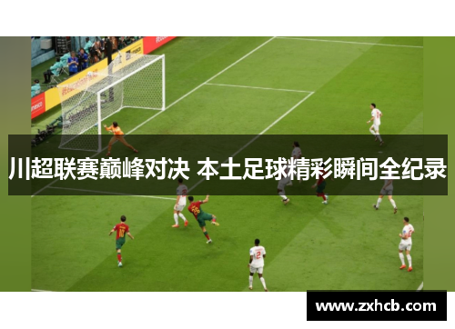 川超联赛巅峰对决 本土足球精彩瞬间全纪录