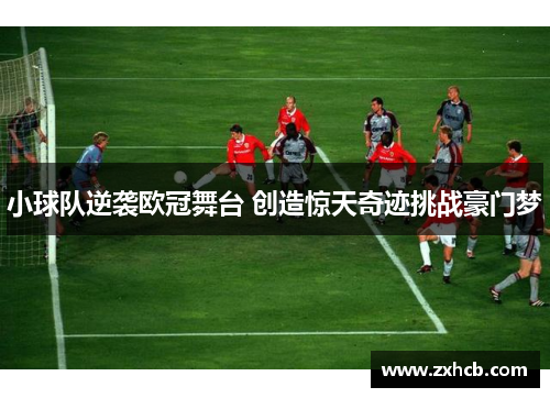 小球队逆袭欧冠舞台 创造惊天奇迹挑战豪门梦