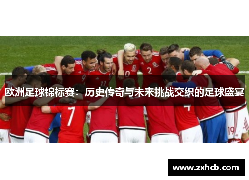 欧洲足球锦标赛：历史传奇与未来挑战交织的足球盛宴