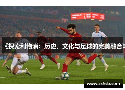 《探索利物浦：历史、文化与足球的完美融合》