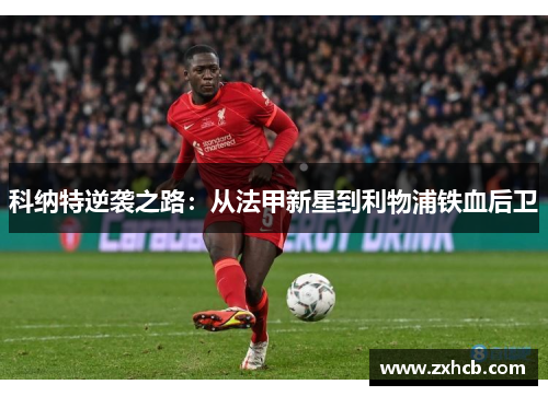 科纳特逆袭之路：从法甲新星到利物浦铁血后卫