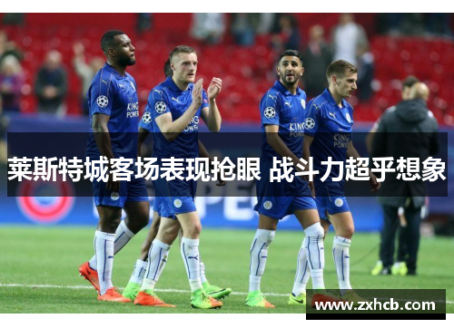 莱斯特城客场表现抢眼 战斗力超乎想象
