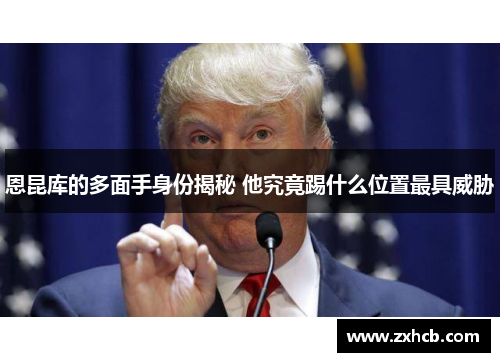 恩昆库的多面手身份揭秘 他究竟踢什么位置最具威胁